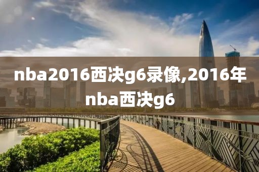 nba2016西决g6录像,2016年nba西决g6