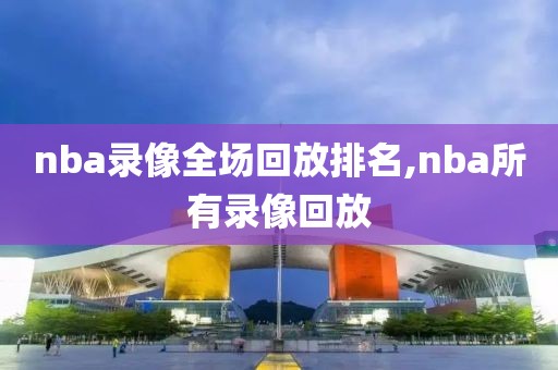 nba录像全场回放排名,nba所有录像回放