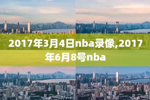 2017年3月4日nba录像,2017年6月8号nba