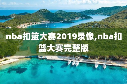nba扣篮大赛2019录像,nba扣篮大赛完整版