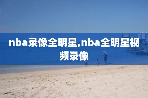 nba录像全明星,nba全明星视频录像