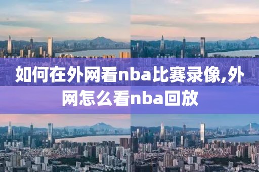 如何在外网看nba比赛录像,外网怎么看nba回放