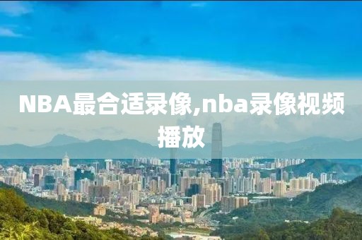 NBA最合适录像,nba录像视频播放