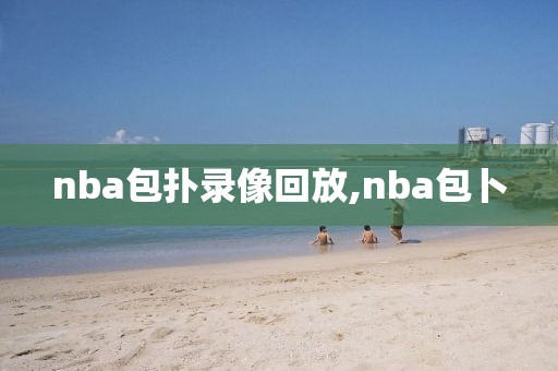 nba包扑录像回放,nba包卜