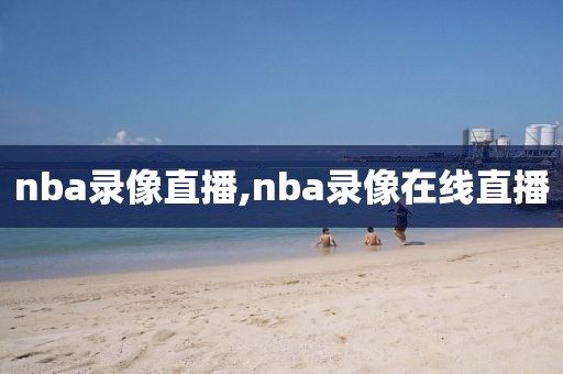 nba录像直播,nba录像在线直播
