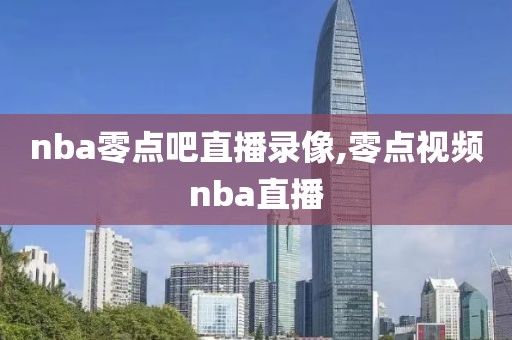 nba零点吧直播录像,零点视频nba直播