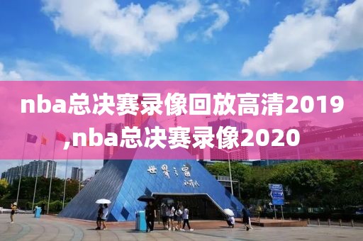 nba总决赛录像回放高清2019,nba总决赛录像2020