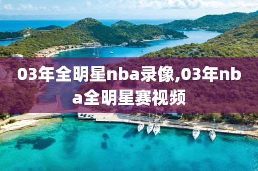03年全明星nba录像,03年nba全明星赛视频