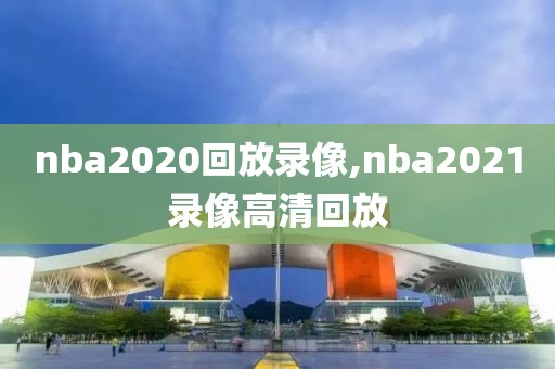 nba2020回放录像,nba2021录像高清回放