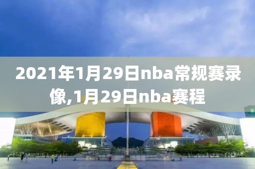 2021年1月29日nba常规赛录像,1月29日nba赛程