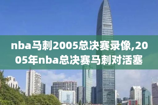 nba马刺2005总决赛录像,2005年nba总决赛马刺对活塞