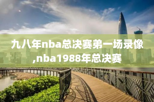 九八年nba总决赛弟一场录像,nba1988年总决赛
