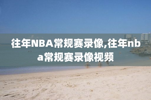 往年NBA常规赛录像,往年nba常规赛录像视频