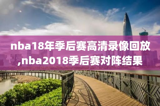 nba18年季后赛高清录像回放,nba2018季后赛对阵结果