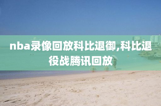 nba录像回放科比退御,科比退役战腾讯回放