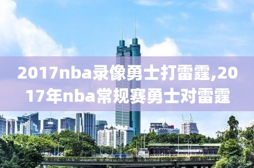 2017nba录像勇士打雷霆,2017年nba常规赛勇士对雷霆