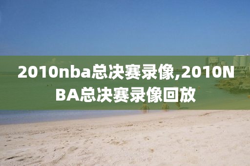 2010nba总决赛录像,2010NBA总决赛录像回放