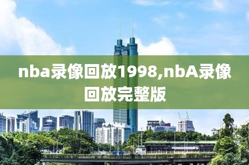 nba录像回放1998,nbA录像回放完整版
