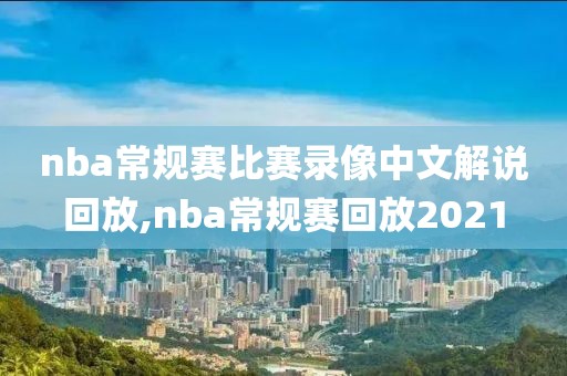 nba常规赛比赛录像中文解说回放,nba常规赛回放2021