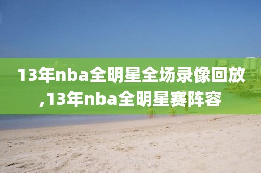 13年nba全明星全场录像回放,13年nba全明星赛阵容
