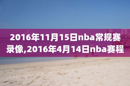 2016年11月15日nba常规赛录像,2016年4月14日nba赛程