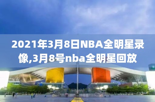 2021年3月8日NBA全明星录像,3月8号nba全明星回放