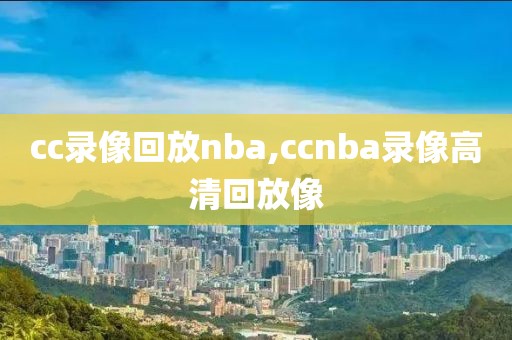 cc录像回放nba,ccnba录像高清回放像