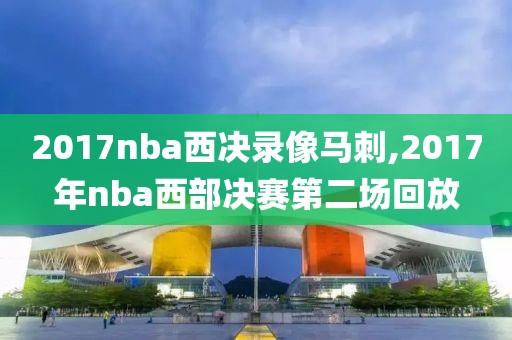 2017nba西决录像马刺,2017年nba西部决赛第二场回放