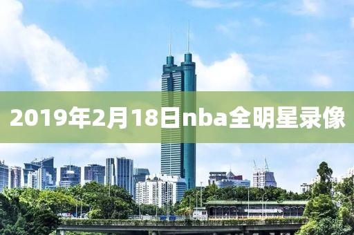2019年2月18日nba全明星录像