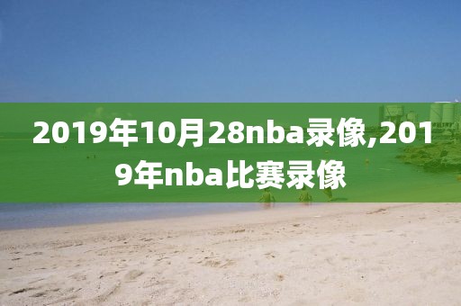 2019年10月28nba录像,2019年nba比赛录像