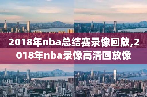 2018年nba总结赛录像回放,2018年nba录像高清回放像