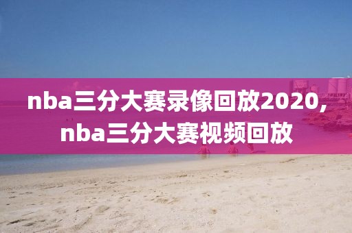 nba三分大赛录像回放2020,nba三分大赛视频回放