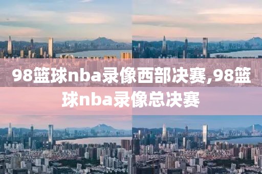 98篮球nba录像西部决赛,98篮球nba录像总决赛