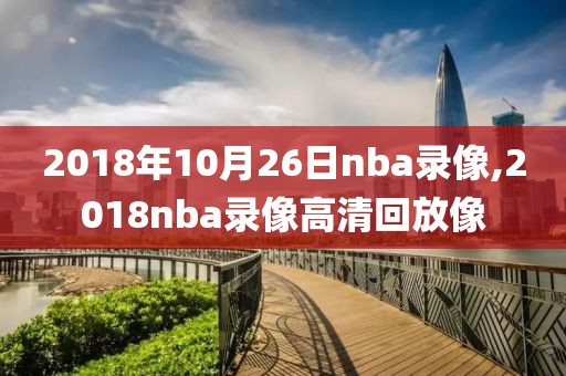 2018年10月26日nba录像,2018nba录像高清回放像