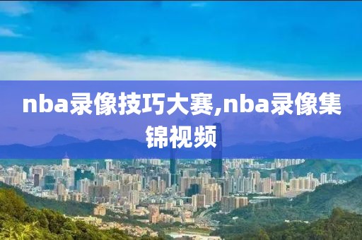 nba录像技巧大赛,nba录像集锦视频