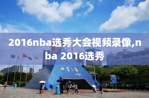 2016nba选秀大会视频录像,nba 2016选秀