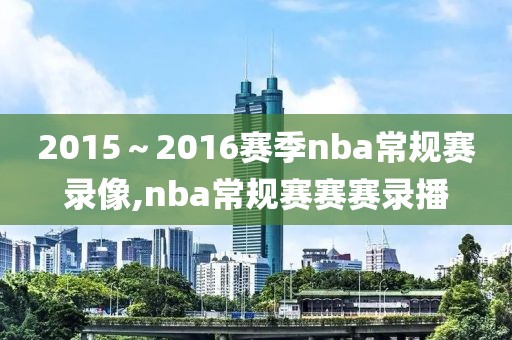2015～2016赛季nba常规赛录像,nba常规赛赛赛录播