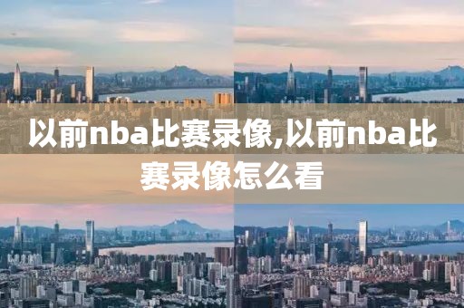 以前nba比赛录像,以前nba比赛录像怎么看