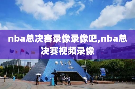 nba总决赛录像录像吧,nba总决赛视频录像