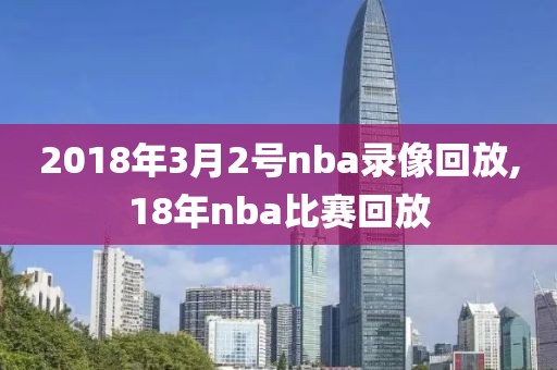2018年3月2号nba录像回放,18年nba比赛回放