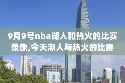 9月9号nba湖人和热火的比赛录像,今天湖人与热火的比赛