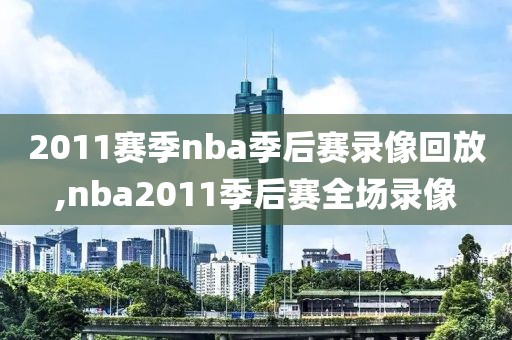 2011赛季nba季后赛录像回放,nba2011季后赛全场录像