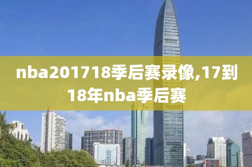 nba201718季后赛录像,17到18年nba季后赛