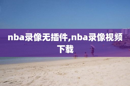 nba录像无插件,nba录像视频下载