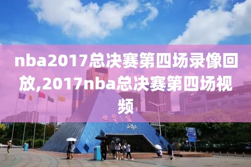 nba2017总决赛第四场录像回放,2017nba总决赛第四场视频