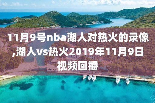 11月9号nba湖人对热火的录像,湖人vs热火2019年11月9日视频回播