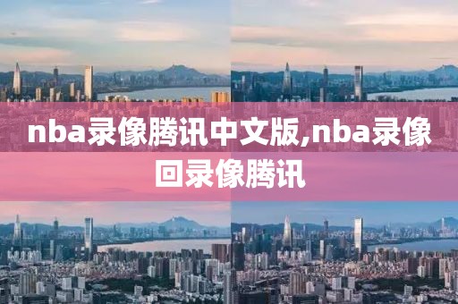 nba录像腾讯中文版,nba录像回录像腾讯