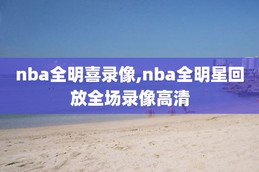 nba全明喜录像,nba全明星回放全场录像高清