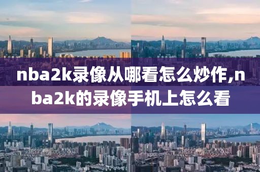 nba2k录像从哪看怎么炒作,nba2k的录像手机上怎么看