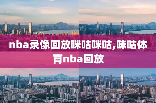 nba录像回放咪咕咪咕,咪咕体育nba回放